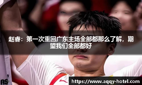 赵睿：第一次重回广东主场全部都那么了解，期望我们全部都好
