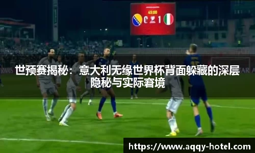 世预赛揭秘：意大利无缘世界杯背面躲藏的深层隐秘与实际窘境